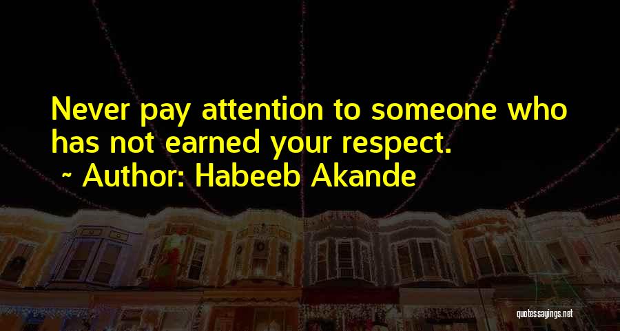 Habeeb Akande Quotes: Never Pay Attention To Someone Who Has Not Earned Your Respect.