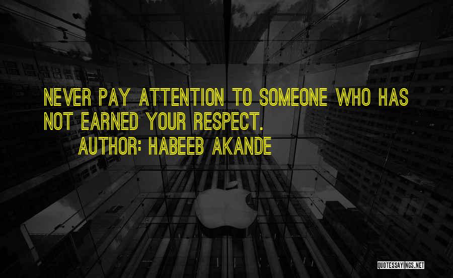 Habeeb Akande Quotes: Never Pay Attention To Someone Who Has Not Earned Your Respect.
