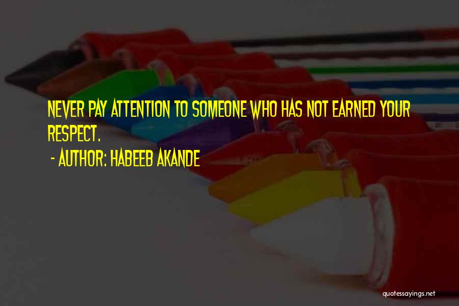 Habeeb Akande Quotes: Never Pay Attention To Someone Who Has Not Earned Your Respect.