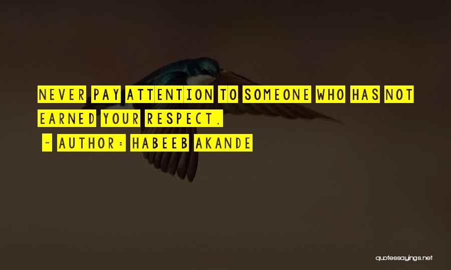 Habeeb Akande Quotes: Never Pay Attention To Someone Who Has Not Earned Your Respect.