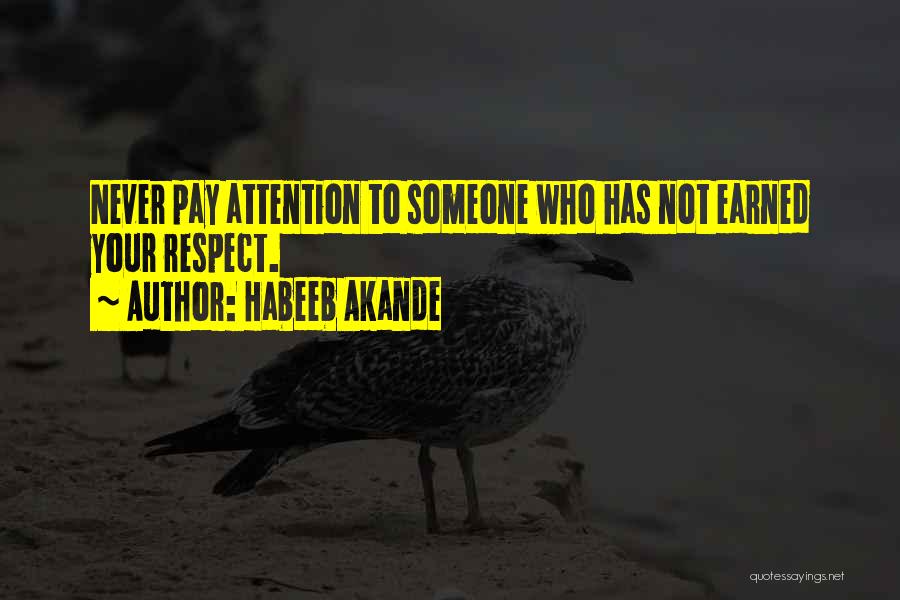 Habeeb Akande Quotes: Never Pay Attention To Someone Who Has Not Earned Your Respect.