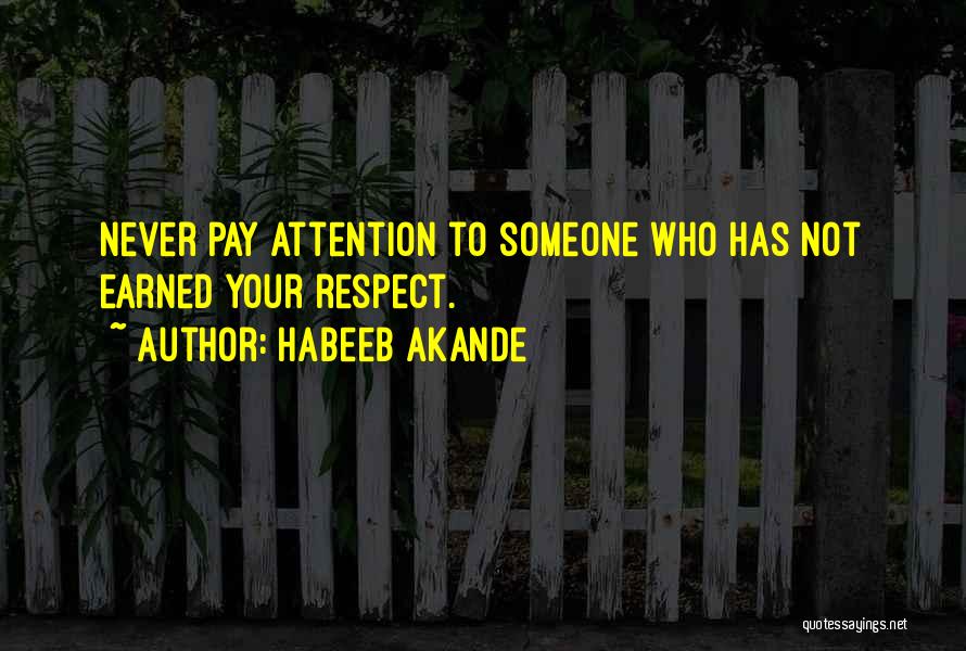 Habeeb Akande Quotes: Never Pay Attention To Someone Who Has Not Earned Your Respect.