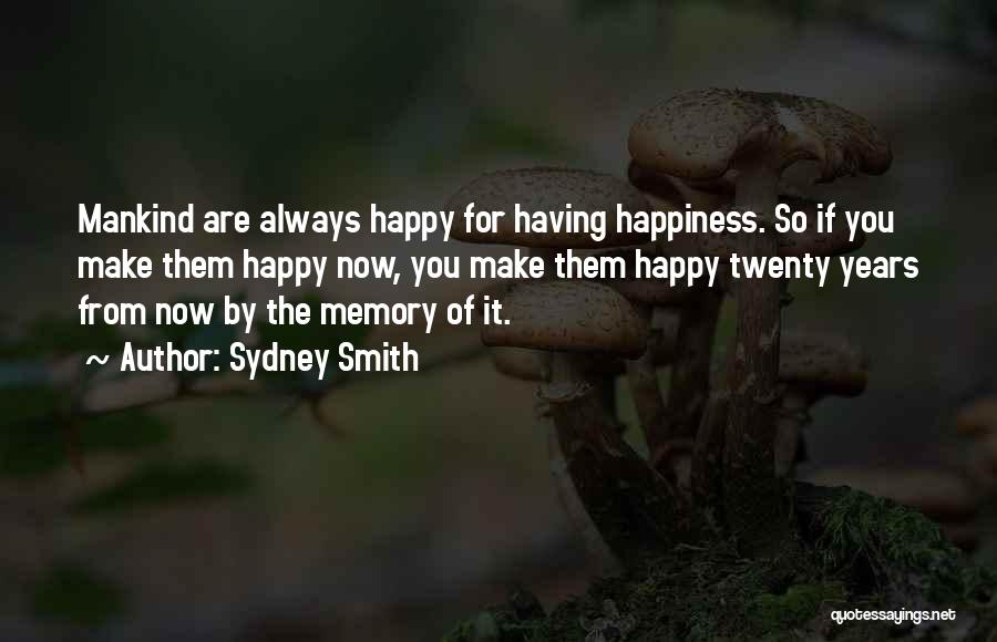 Sydney Smith Quotes: Mankind Are Always Happy For Having Happiness. So If You Make Them Happy Now, You Make Them Happy Twenty Years