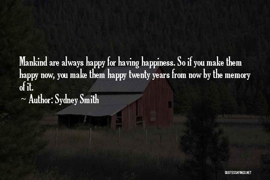 Sydney Smith Quotes: Mankind Are Always Happy For Having Happiness. So If You Make Them Happy Now, You Make Them Happy Twenty Years