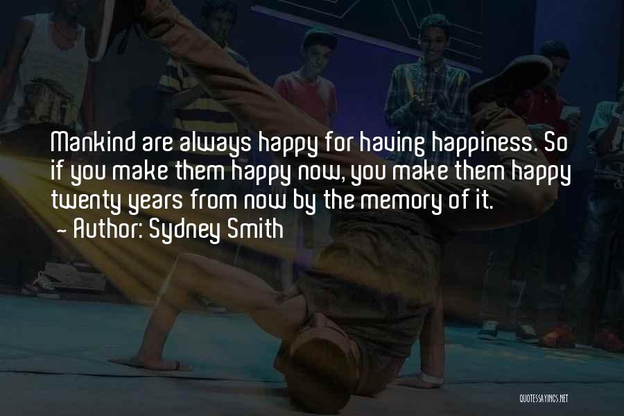 Sydney Smith Quotes: Mankind Are Always Happy For Having Happiness. So If You Make Them Happy Now, You Make Them Happy Twenty Years