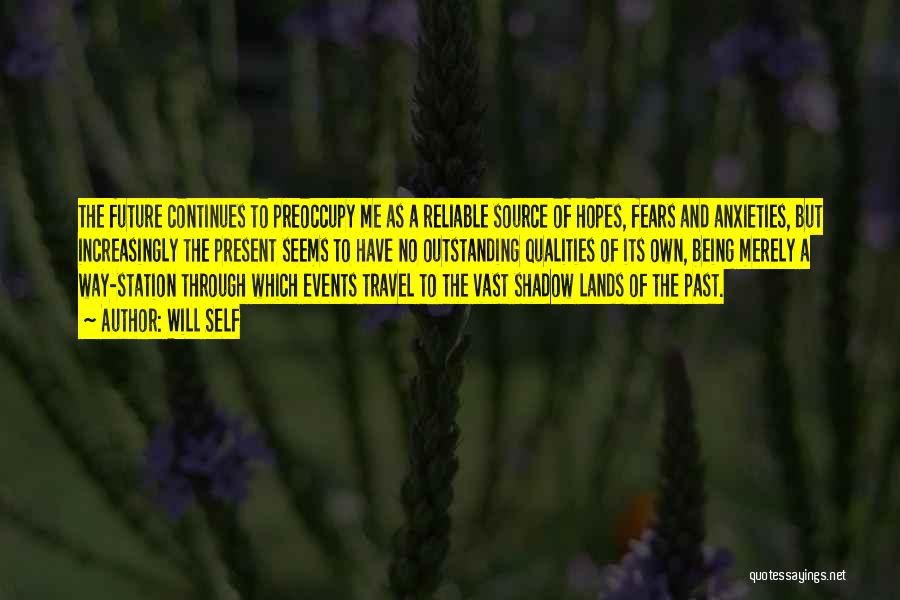 Will Self Quotes: The Future Continues To Preoccupy Me As A Reliable Source Of Hopes, Fears And Anxieties, But Increasingly The Present Seems