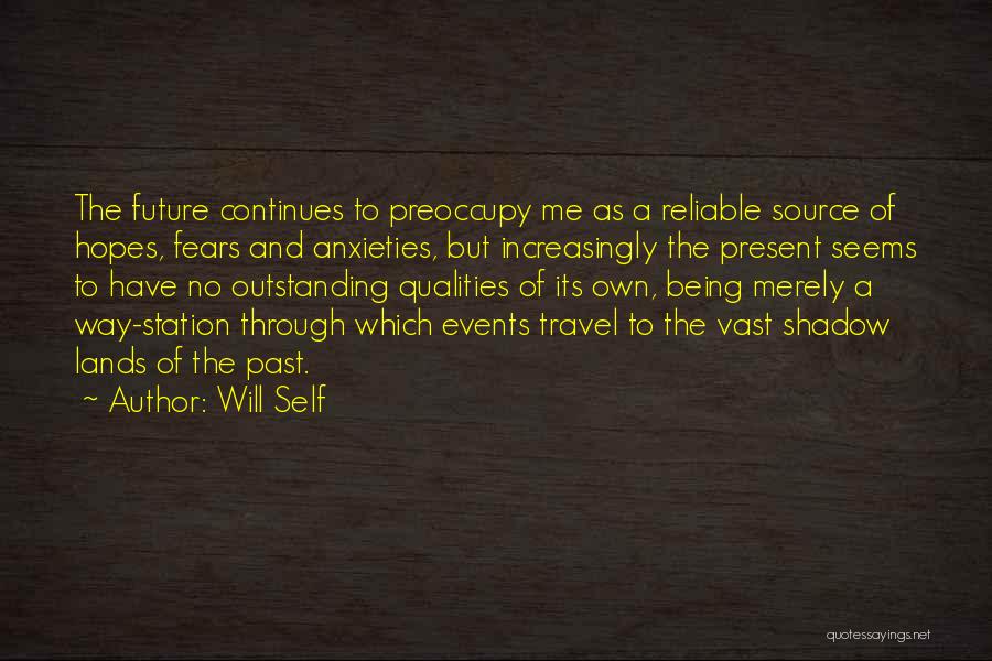 Will Self Quotes: The Future Continues To Preoccupy Me As A Reliable Source Of Hopes, Fears And Anxieties, But Increasingly The Present Seems