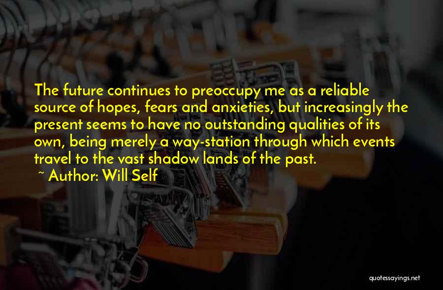 Will Self Quotes: The Future Continues To Preoccupy Me As A Reliable Source Of Hopes, Fears And Anxieties, But Increasingly The Present Seems