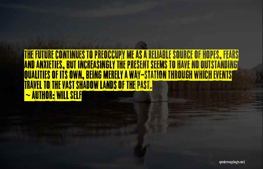 Will Self Quotes: The Future Continues To Preoccupy Me As A Reliable Source Of Hopes, Fears And Anxieties, But Increasingly The Present Seems