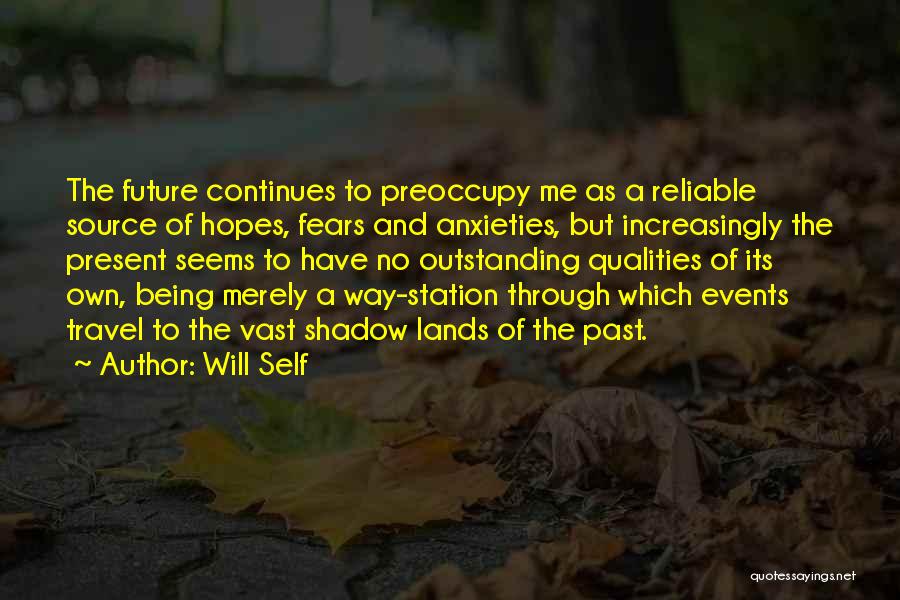 Will Self Quotes: The Future Continues To Preoccupy Me As A Reliable Source Of Hopes, Fears And Anxieties, But Increasingly The Present Seems