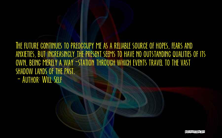 Will Self Quotes: The Future Continues To Preoccupy Me As A Reliable Source Of Hopes, Fears And Anxieties, But Increasingly The Present Seems