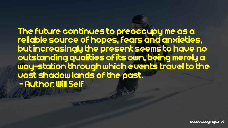 Will Self Quotes: The Future Continues To Preoccupy Me As A Reliable Source Of Hopes, Fears And Anxieties, But Increasingly The Present Seems