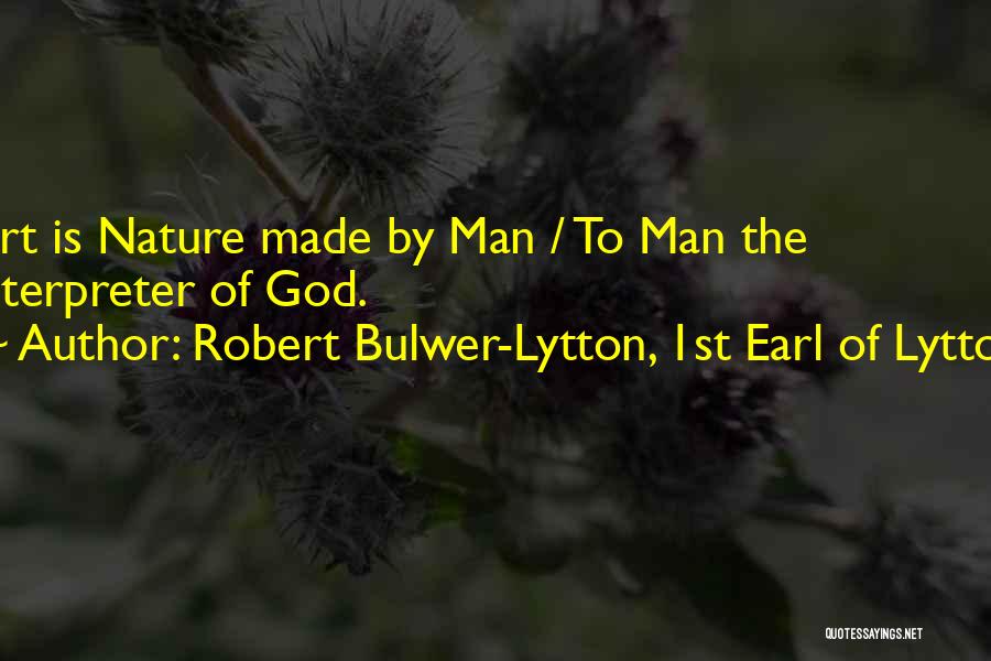 Robert Bulwer-Lytton, 1st Earl Of Lytton Quotes: Art Is Nature Made By Man / To Man The Interpreter Of God.