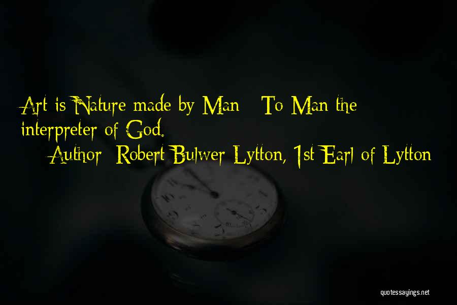 Robert Bulwer-Lytton, 1st Earl Of Lytton Quotes: Art Is Nature Made By Man / To Man The Interpreter Of God.