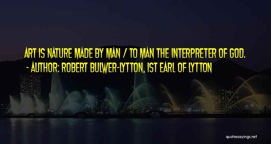 Robert Bulwer-Lytton, 1st Earl Of Lytton Quotes: Art Is Nature Made By Man / To Man The Interpreter Of God.