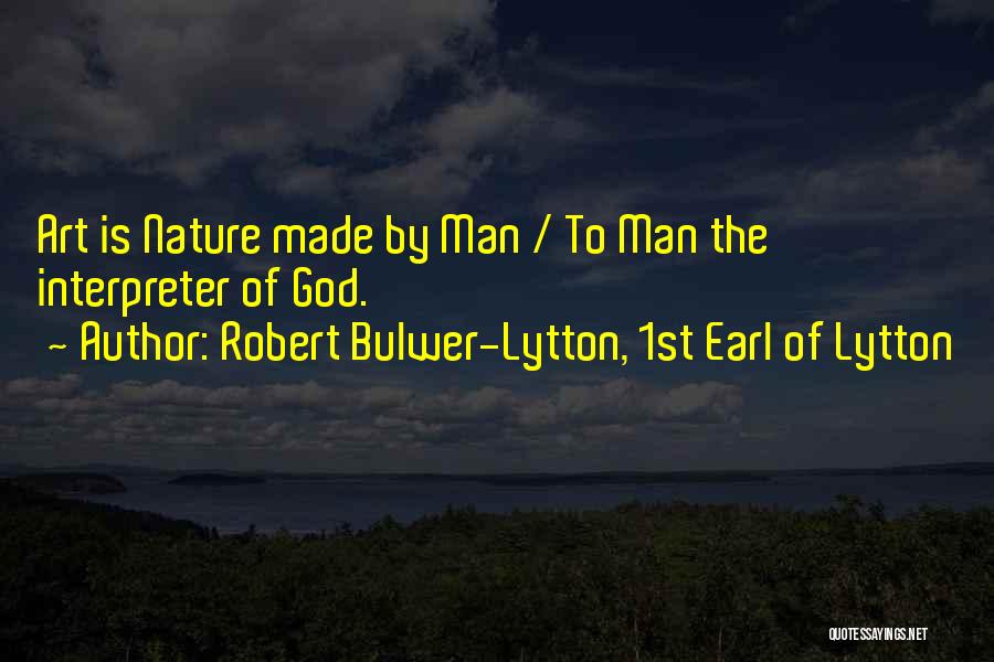Robert Bulwer-Lytton, 1st Earl Of Lytton Quotes: Art Is Nature Made By Man / To Man The Interpreter Of God.
