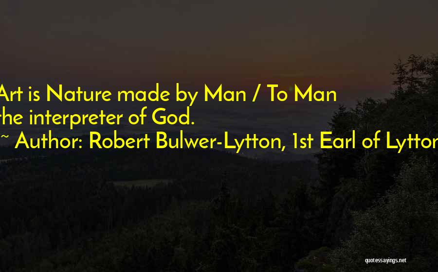 Robert Bulwer-Lytton, 1st Earl Of Lytton Quotes: Art Is Nature Made By Man / To Man The Interpreter Of God.