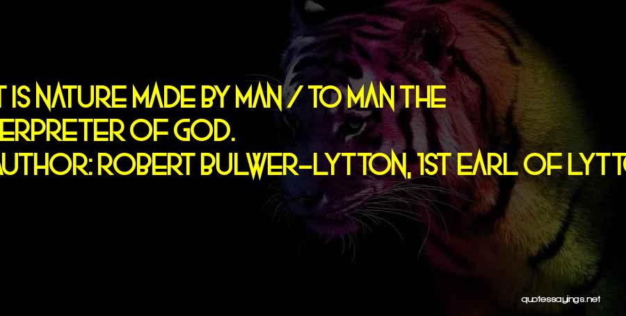 Robert Bulwer-Lytton, 1st Earl Of Lytton Quotes: Art Is Nature Made By Man / To Man The Interpreter Of God.