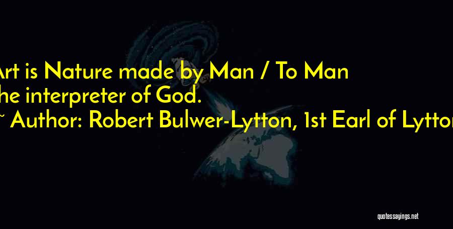 Robert Bulwer-Lytton, 1st Earl Of Lytton Quotes: Art Is Nature Made By Man / To Man The Interpreter Of God.