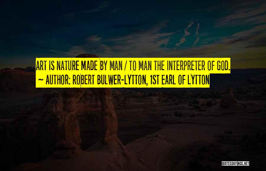 Robert Bulwer-Lytton, 1st Earl Of Lytton Quotes: Art Is Nature Made By Man / To Man The Interpreter Of God.