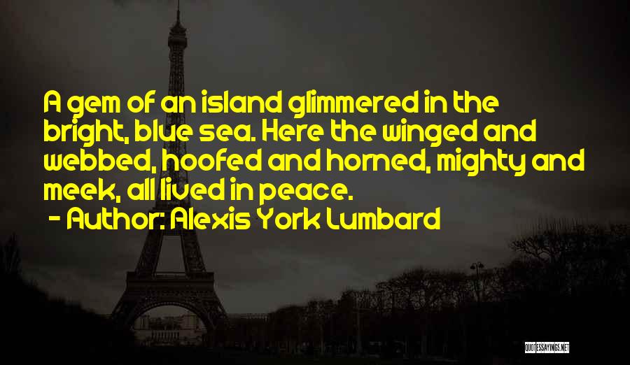 Alexis York Lumbard Quotes: A Gem Of An Island Glimmered In The Bright, Blue Sea. Here The Winged And Webbed, Hoofed And Horned, Mighty