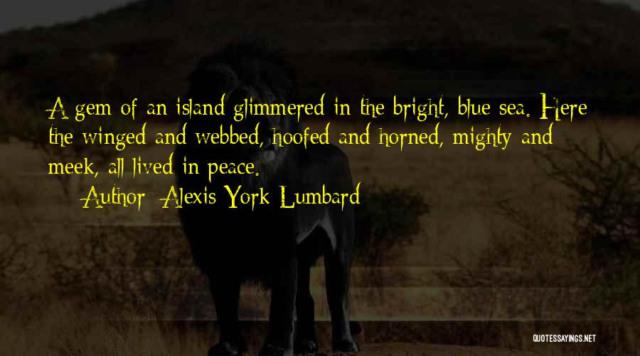 Alexis York Lumbard Quotes: A Gem Of An Island Glimmered In The Bright, Blue Sea. Here The Winged And Webbed, Hoofed And Horned, Mighty