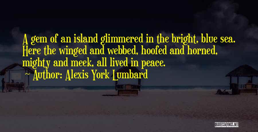 Alexis York Lumbard Quotes: A Gem Of An Island Glimmered In The Bright, Blue Sea. Here The Winged And Webbed, Hoofed And Horned, Mighty