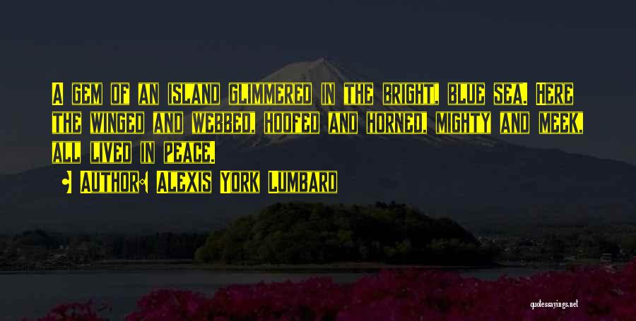 Alexis York Lumbard Quotes: A Gem Of An Island Glimmered In The Bright, Blue Sea. Here The Winged And Webbed, Hoofed And Horned, Mighty