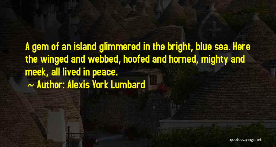 Alexis York Lumbard Quotes: A Gem Of An Island Glimmered In The Bright, Blue Sea. Here The Winged And Webbed, Hoofed And Horned, Mighty
