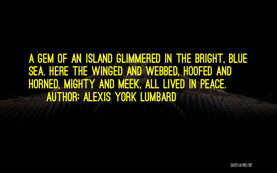 Alexis York Lumbard Quotes: A Gem Of An Island Glimmered In The Bright, Blue Sea. Here The Winged And Webbed, Hoofed And Horned, Mighty