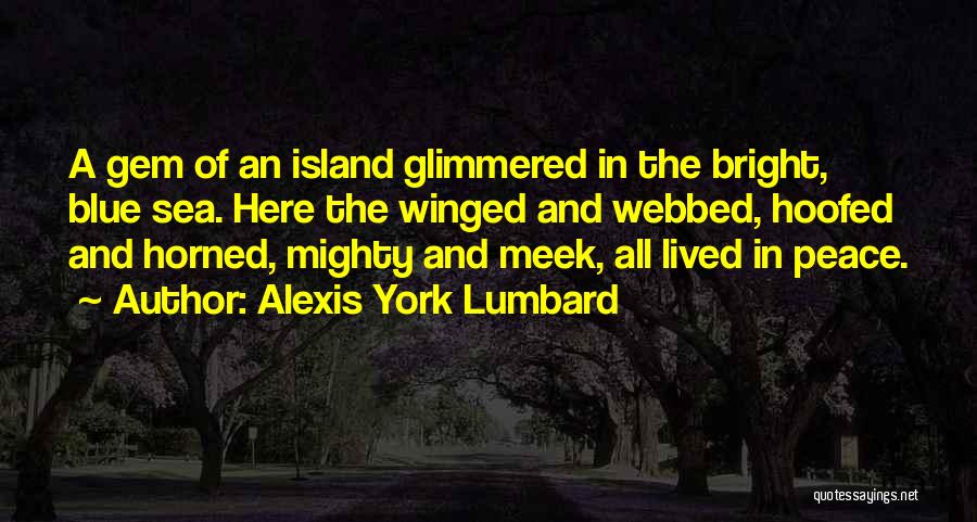 Alexis York Lumbard Quotes: A Gem Of An Island Glimmered In The Bright, Blue Sea. Here The Winged And Webbed, Hoofed And Horned, Mighty