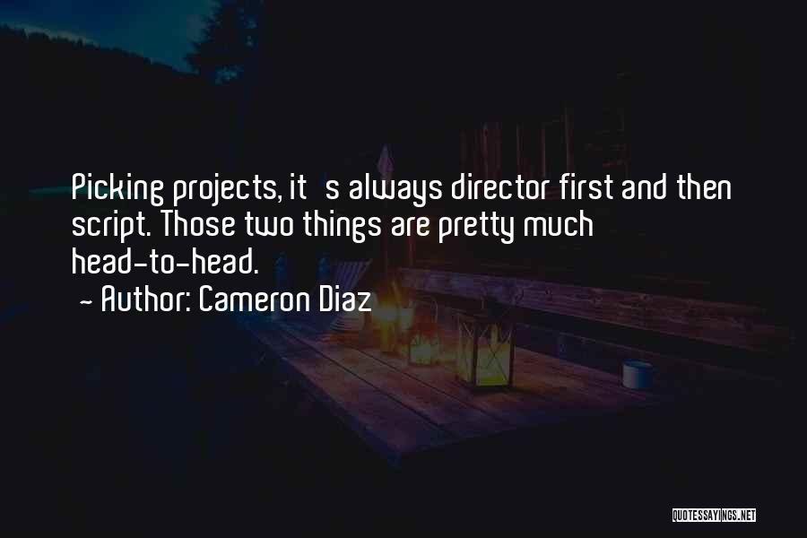 Cameron Diaz Quotes: Picking Projects, It's Always Director First And Then Script. Those Two Things Are Pretty Much Head-to-head.