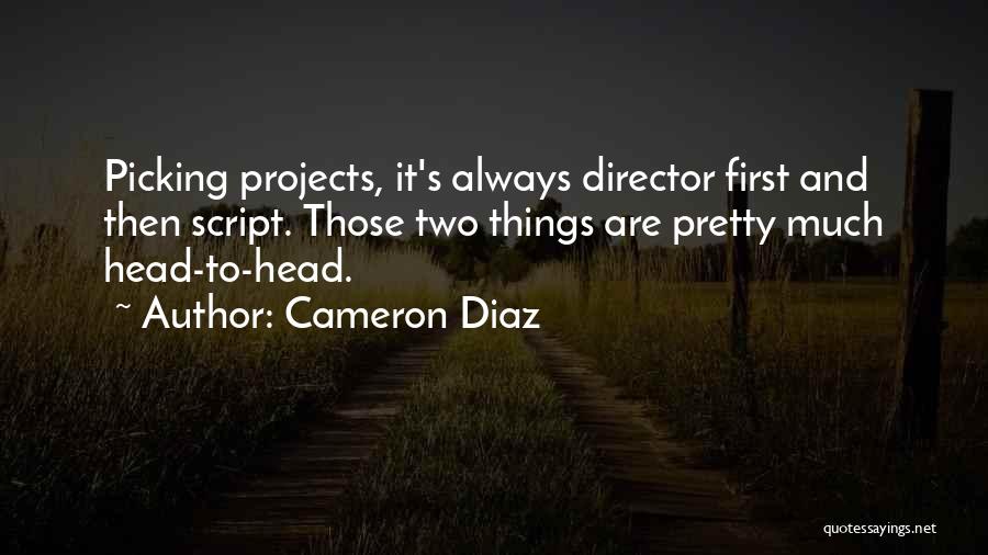 Cameron Diaz Quotes: Picking Projects, It's Always Director First And Then Script. Those Two Things Are Pretty Much Head-to-head.
