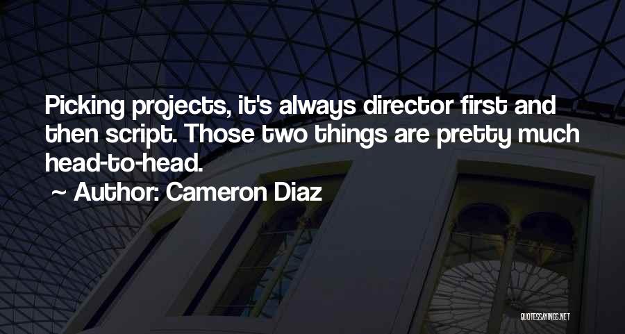 Cameron Diaz Quotes: Picking Projects, It's Always Director First And Then Script. Those Two Things Are Pretty Much Head-to-head.