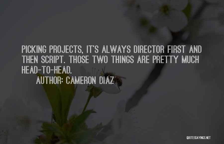 Cameron Diaz Quotes: Picking Projects, It's Always Director First And Then Script. Those Two Things Are Pretty Much Head-to-head.