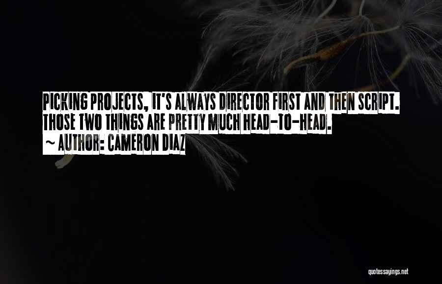 Cameron Diaz Quotes: Picking Projects, It's Always Director First And Then Script. Those Two Things Are Pretty Much Head-to-head.