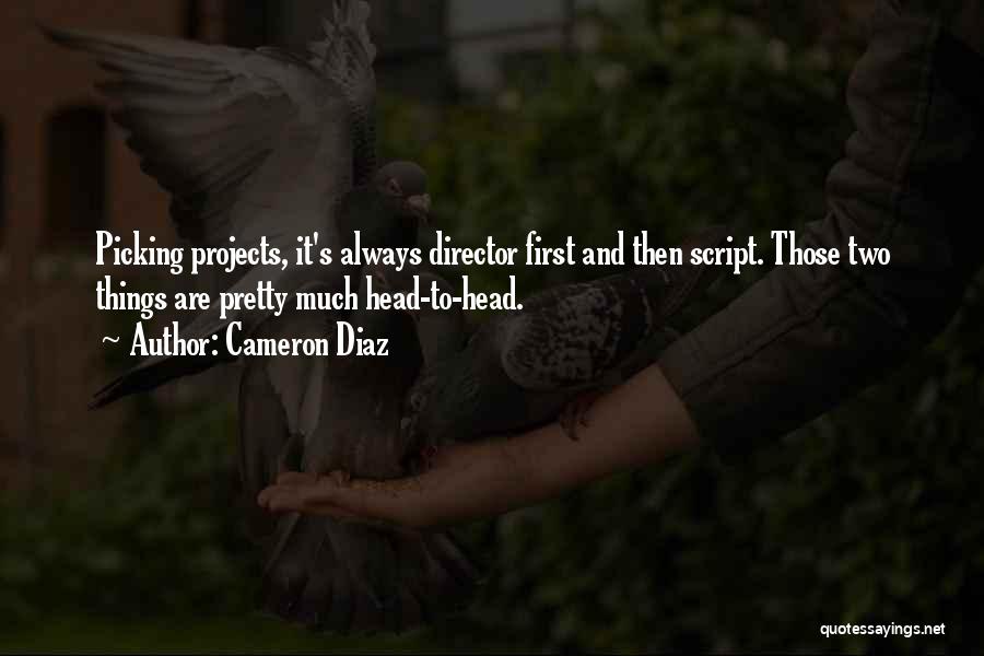 Cameron Diaz Quotes: Picking Projects, It's Always Director First And Then Script. Those Two Things Are Pretty Much Head-to-head.