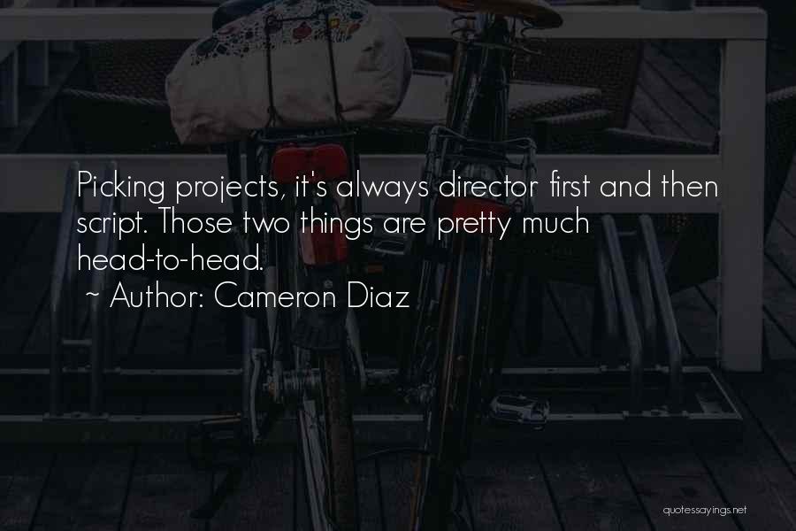 Cameron Diaz Quotes: Picking Projects, It's Always Director First And Then Script. Those Two Things Are Pretty Much Head-to-head.