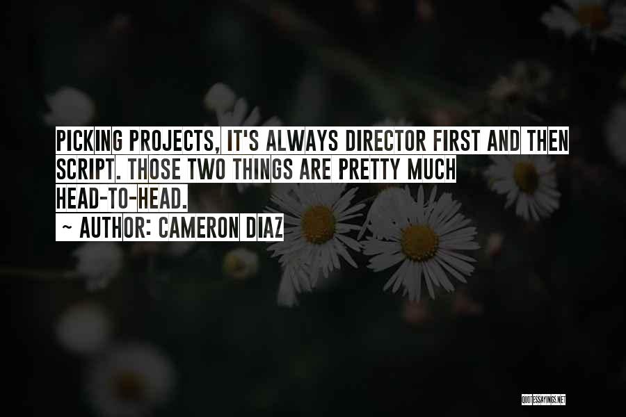 Cameron Diaz Quotes: Picking Projects, It's Always Director First And Then Script. Those Two Things Are Pretty Much Head-to-head.