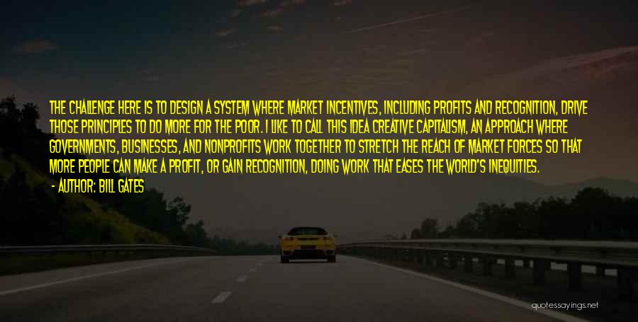 Bill Gates Quotes: The Challenge Here Is To Design A System Where Market Incentives, Including Profits And Recognition, Drive Those Principles To Do