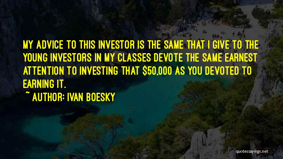 Ivan Boesky Quotes: My Advice To This Investor Is The Same That I Give To The Young Investors In My Classes Devote The