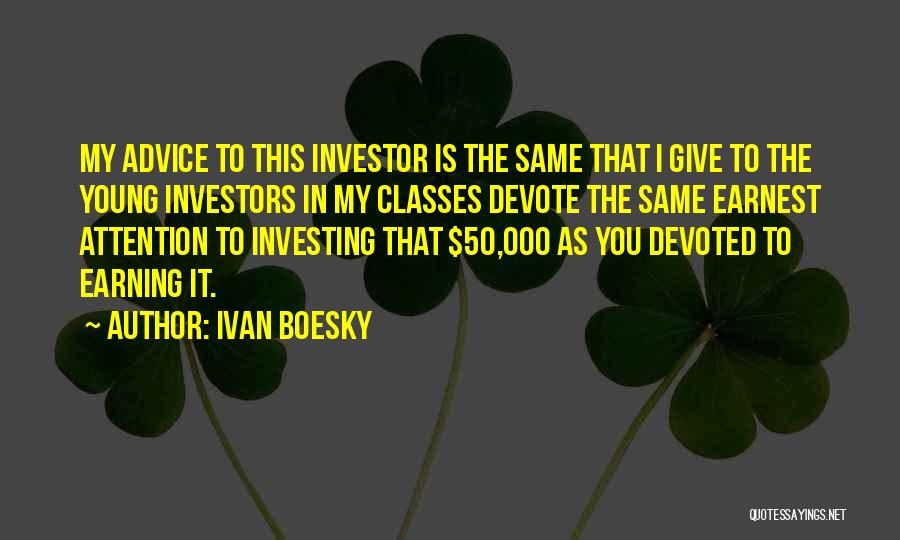 Ivan Boesky Quotes: My Advice To This Investor Is The Same That I Give To The Young Investors In My Classes Devote The