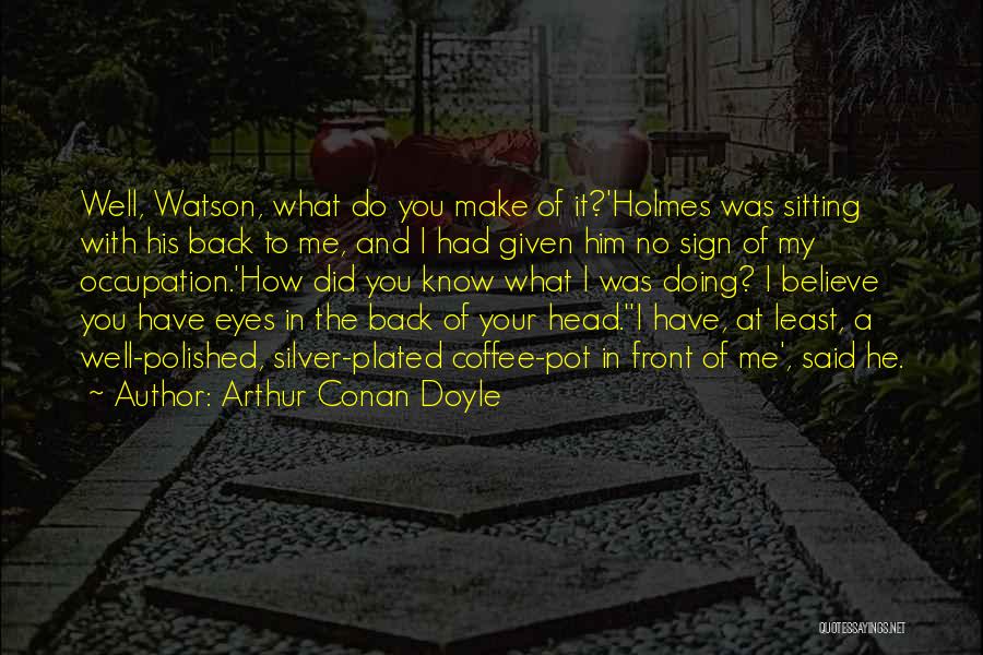 Arthur Conan Doyle Quotes: Well, Watson, What Do You Make Of It?'holmes Was Sitting With His Back To Me, And I Had Given Him