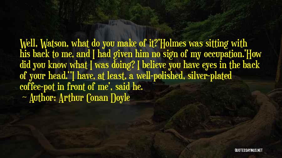 Arthur Conan Doyle Quotes: Well, Watson, What Do You Make Of It?'holmes Was Sitting With His Back To Me, And I Had Given Him