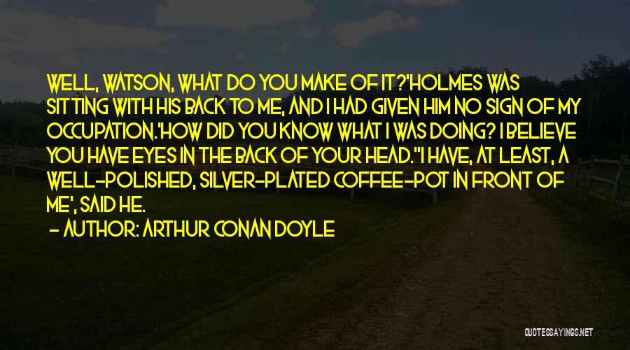 Arthur Conan Doyle Quotes: Well, Watson, What Do You Make Of It?'holmes Was Sitting With His Back To Me, And I Had Given Him