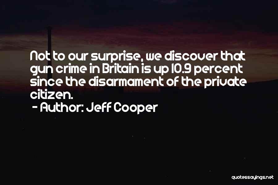 Jeff Cooper Quotes: Not To Our Surprise, We Discover That Gun Crime In Britain Is Up 10.9 Percent Since The Disarmament Of The