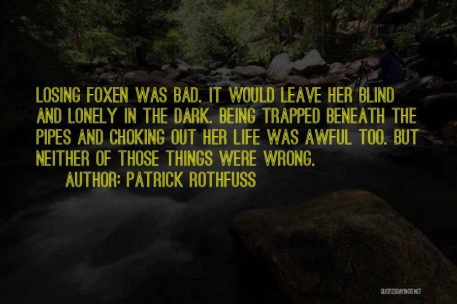 Patrick Rothfuss Quotes: Losing Foxen Was Bad. It Would Leave Her Blind And Lonely In The Dark. Being Trapped Beneath The Pipes And