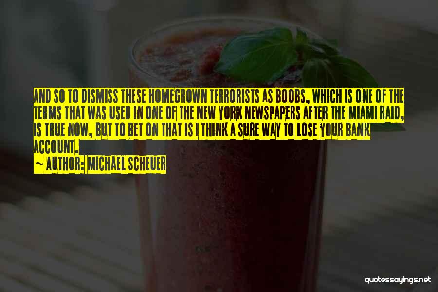 Michael Scheuer Quotes: And So To Dismiss These Homegrown Terrorists As Boobs, Which Is One Of The Terms That Was Used In One
