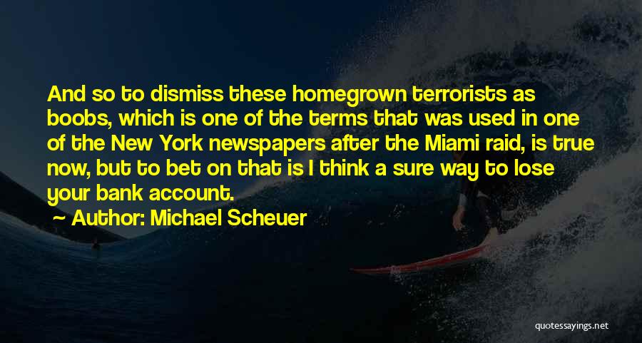 Michael Scheuer Quotes: And So To Dismiss These Homegrown Terrorists As Boobs, Which Is One Of The Terms That Was Used In One