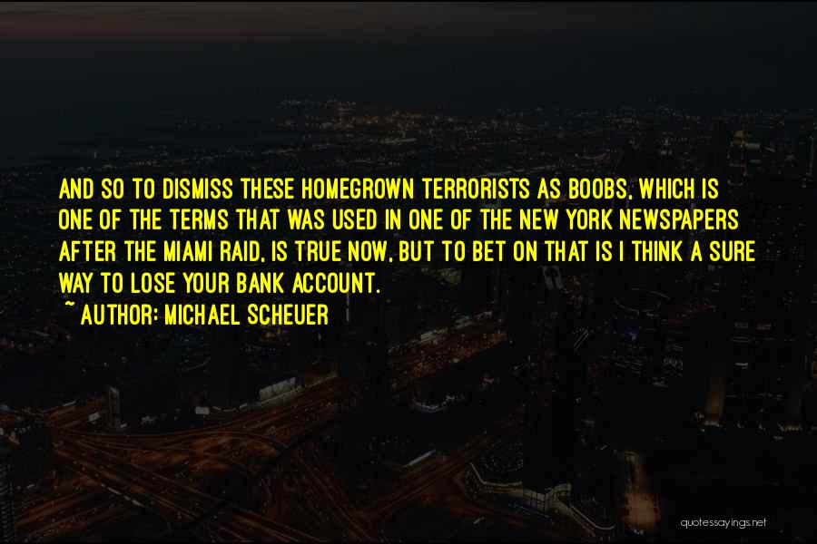 Michael Scheuer Quotes: And So To Dismiss These Homegrown Terrorists As Boobs, Which Is One Of The Terms That Was Used In One